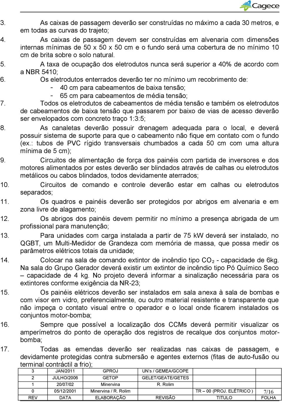 Os eletrodutos enterrados deverão ter no mínimo um recobrimento de: - 40 cm para cabeamentos de baixa tensão; - 65 cm para cabeamentos de média tensão; 7.