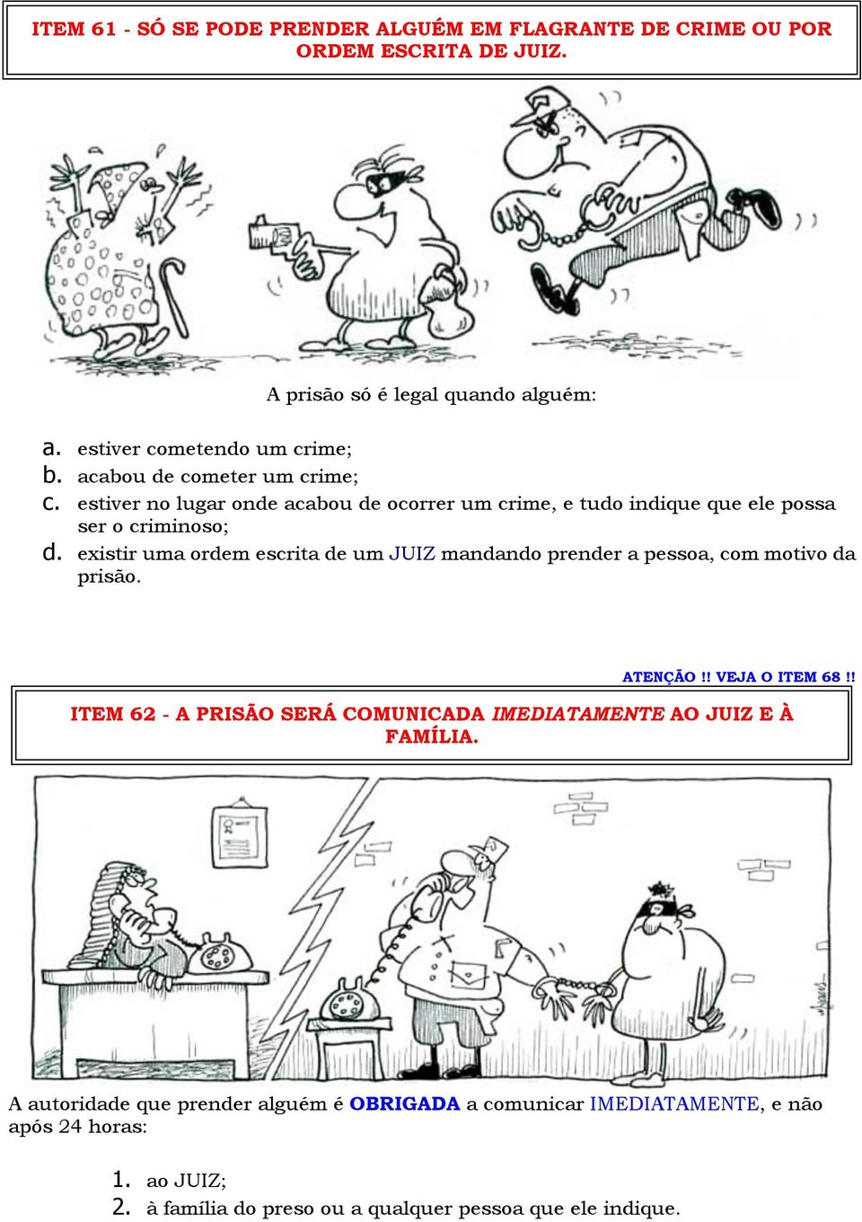 existir uma ordem escrita de um JUIZ mandando prender a pessoa, com motivo da prisão. ATENÇÃO!! VEJA O ITEM 68!