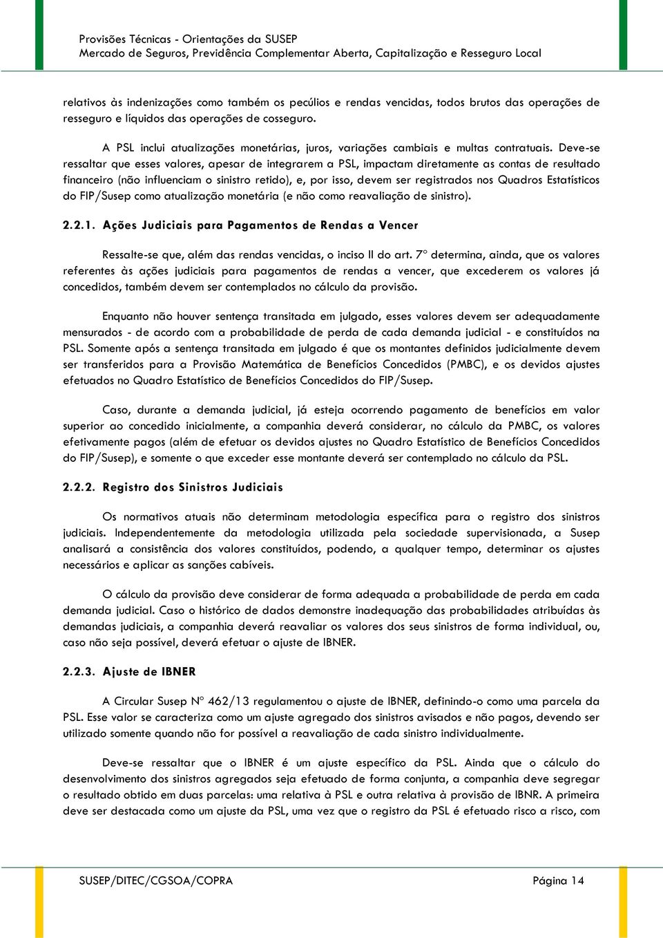 Deve-se ressaltar que esses valores, apesar de integrarem a PSL, impactam diretamente as contas de resultado financeiro (não influenciam o sinistro retido), e, por isso, devem ser registrados nos