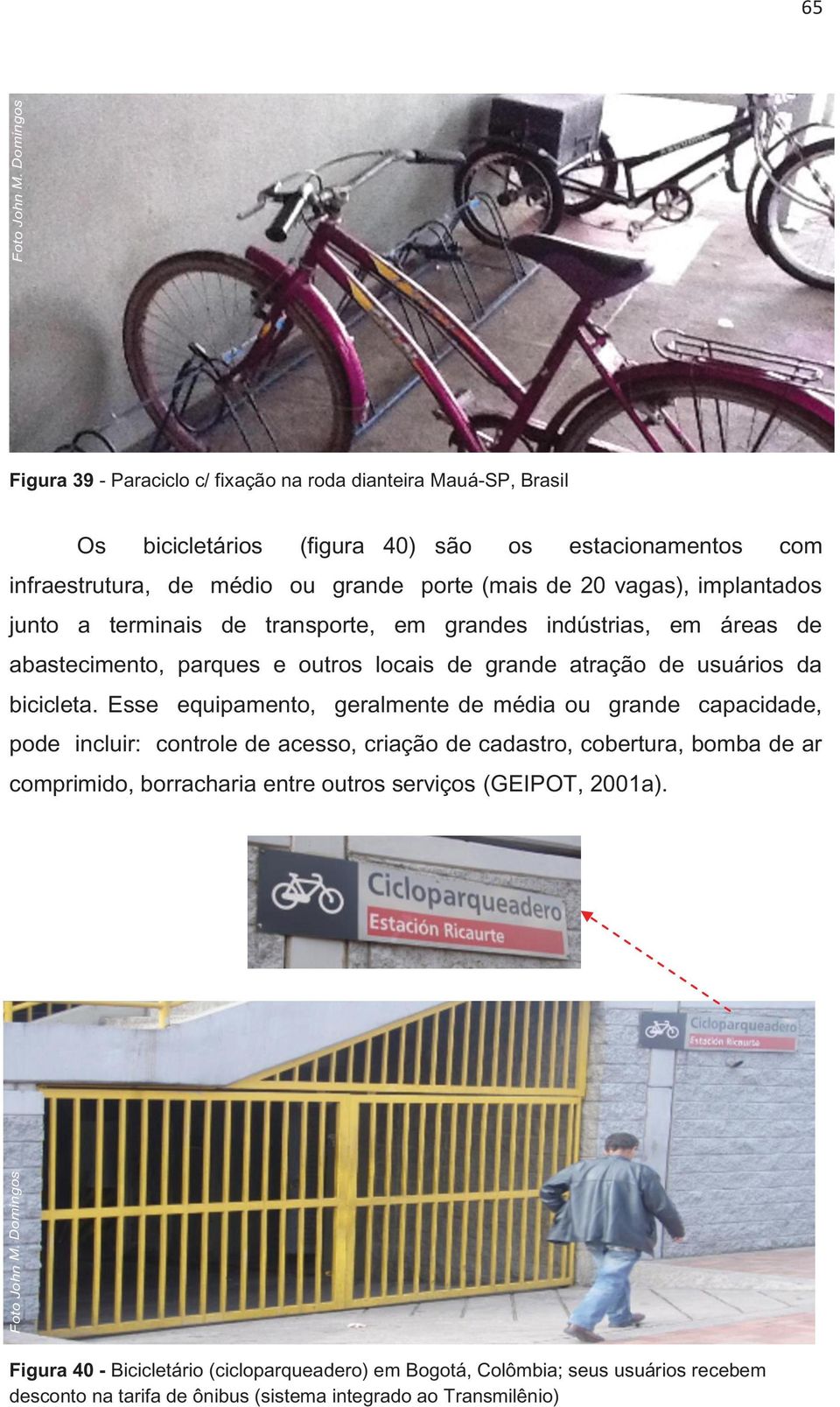 vagas), implantados junto a terminais de transporte, em grandes indústrias, em áreas de abastecimento, parques e outros locais de grande atração de usuários da bicicleta.