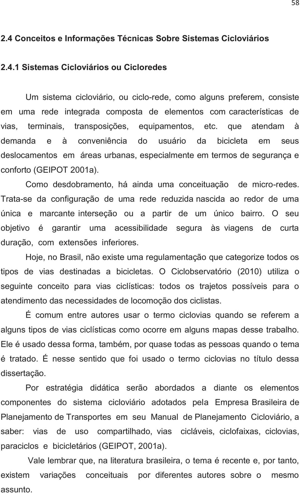 que atendam à demanda e à conveniência do usuário da bicicleta em seus deslocamentos em áreas urbanas, especialmente em termos de segurança e conforto (GEIPOT 2001a).