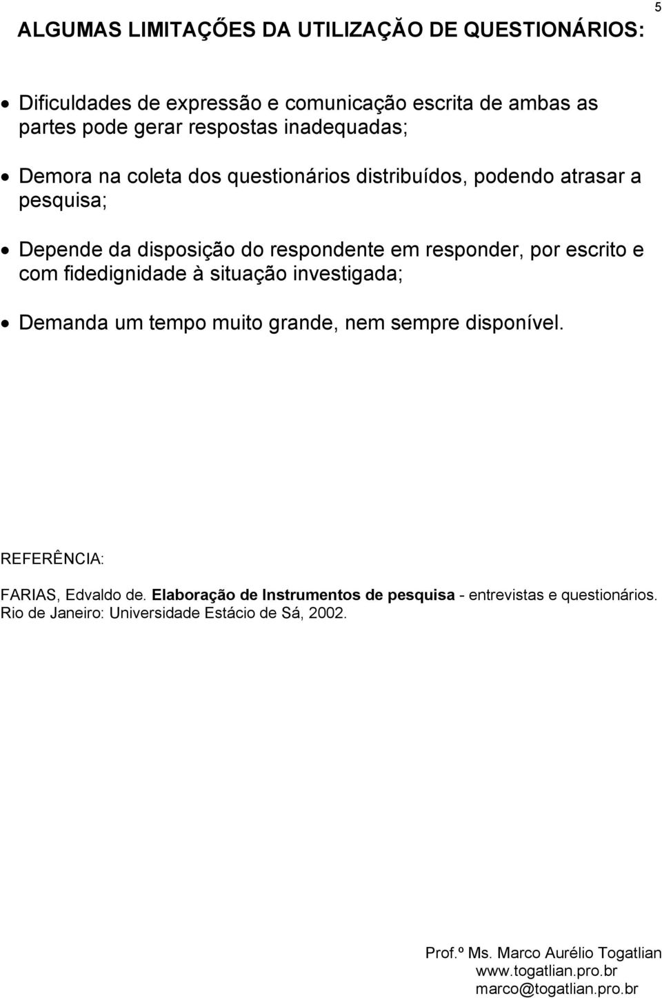 respondente em responder, por escrito e com fidedignidade à situação investigada; Demanda um tempo muito grande, nem sempre disponível.