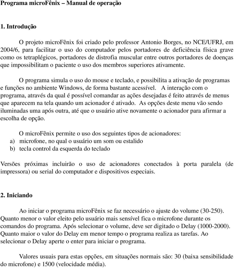 tetraplégicos, portadores de distrofia muscular entre outros portadores de doenças que impossibilitam o paciente o uso dos membros superiores ativamente.