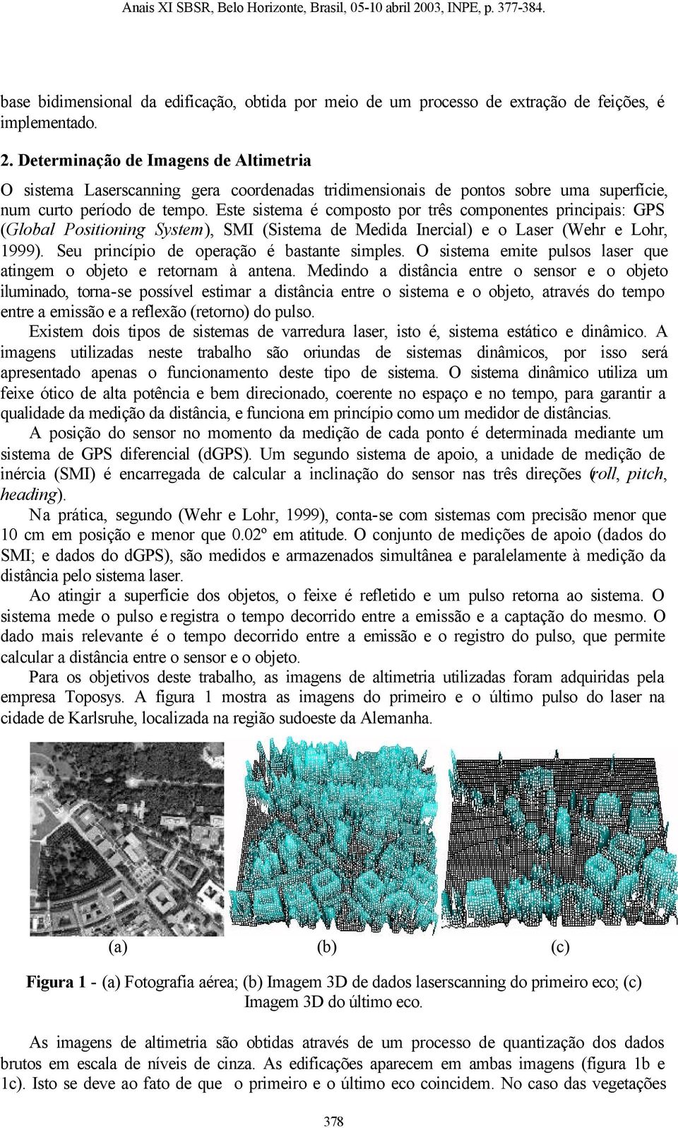 Este sistema é composto por três componentes principais: GPS (Global Positioning System), SMI (Sistema de Medida Inercial) e o Laser (Wehr e Lohr, 1999). Seu princípio de operação é bastante simples.