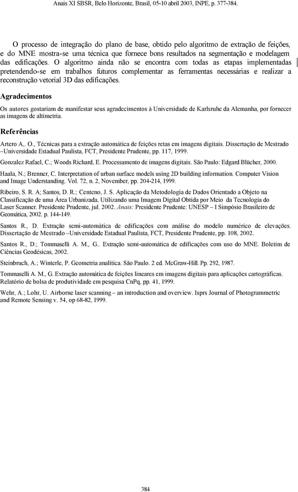 Agradecimentos Os autores gostariam de manifestar seus agradecimentos à Universidade de Karlsruhe da Alemanha, por fornecer as imagens de altimetria. Referências Artero A,. O., Técnicas para a extração automática de feições retas em imagens digitais.