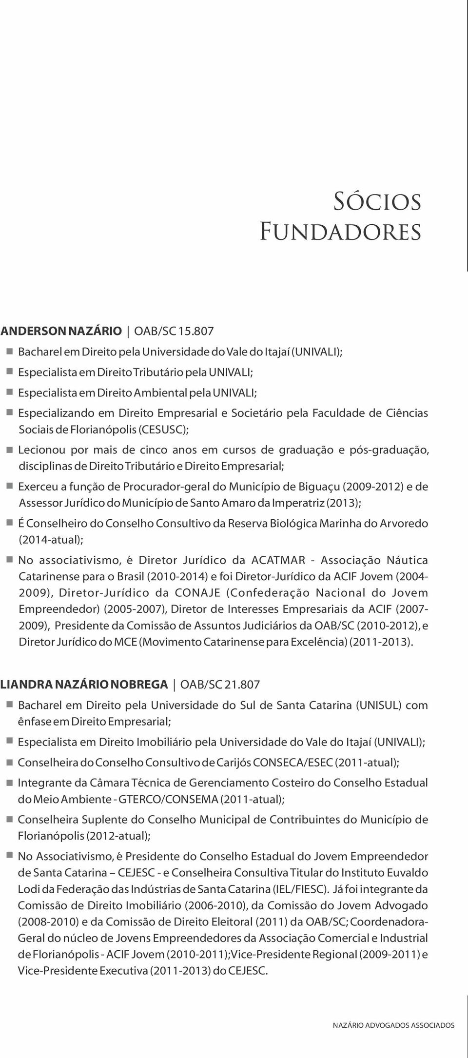 Empresarial e Societário pela Faculdade de Ciências Sociais de Florianópolis (CESUSC); Lecionou por mais de cinco anos em cursos de graduação e pós-graduação, disciplinas de Direito Tributário e