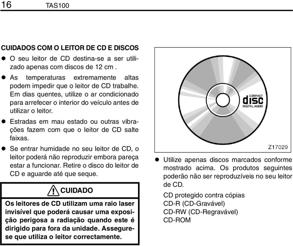 Se entrar humidade no seu leitor de CD, o leitor poderá não reproduzir embora pareça estar a funcionar. Retire o disco do leitor de CD e aguarde até que seque.