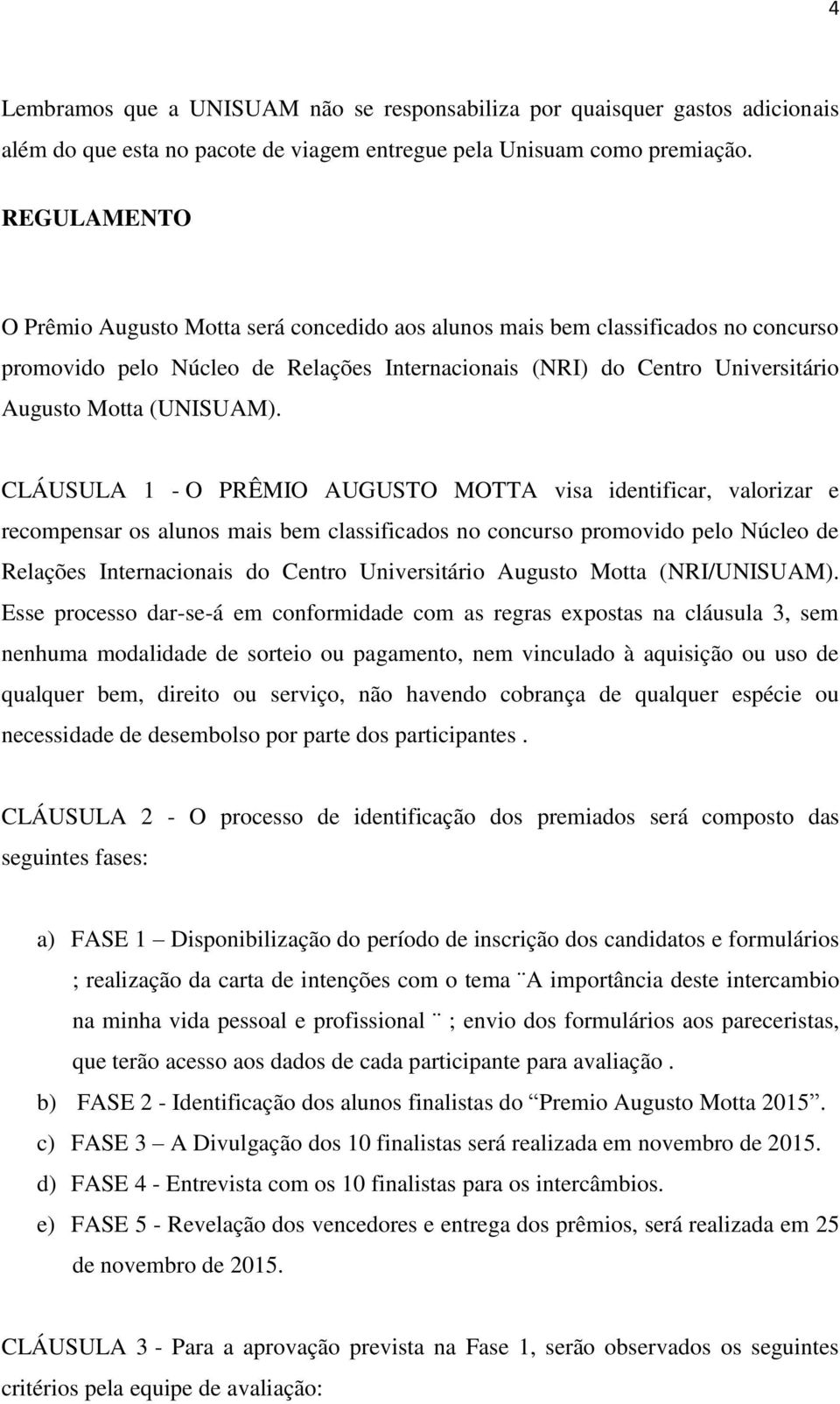 CLÁUSULA 1 - O PRÊMIO AUGUSTO MOTTA visa identificar, valorizar e recompensar os alunos mais bem classificados no concurso promovido pelo Núcleo de Relações Internacionais do Centro Universitário