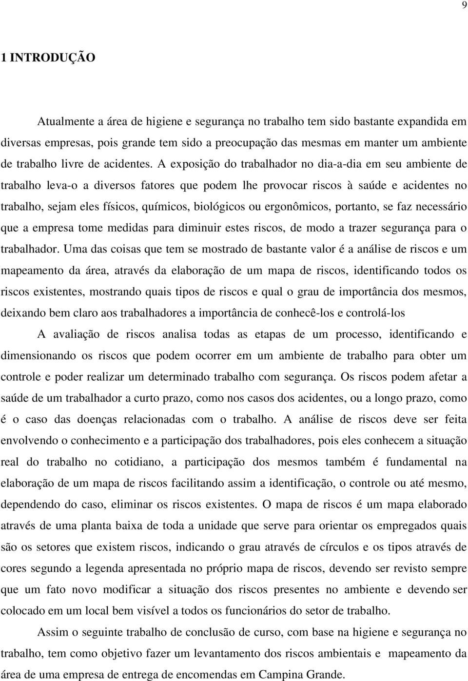 A exposição do trabalhador no dia-a-dia em seu ambiente de trabalho leva-o a diversos fatores que podem lhe provocar riscos à saúde e acidentes no trabalho, sejam eles físicos, químicos, biológicos