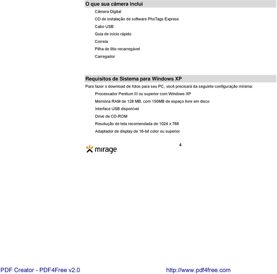 seguinte configuração mínima: Processador Pentium III ou superior com Windows XP Memória RAM de 128 MB, com 150MB de espaço livre em