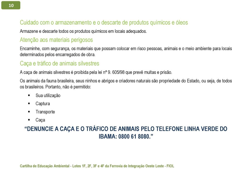 Caça e tráfico de animais silvestres A caça de animais silvestres é proibida pela lei nº 9. 605/98 que prevê multas e prisão.