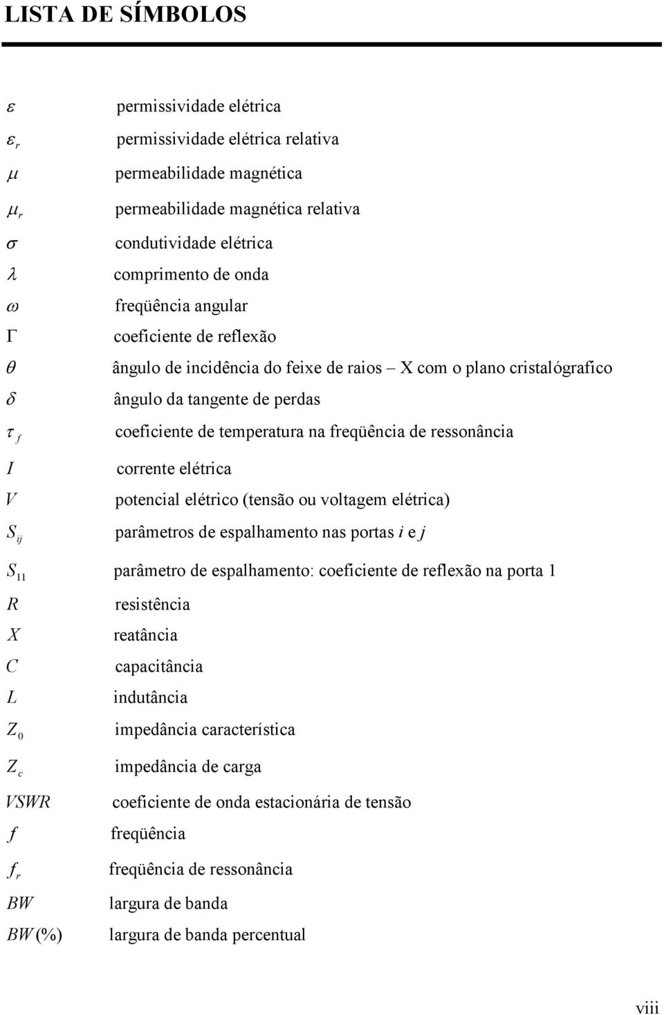 coente elética potencial elético (tensão ou voltagem elética) paâmetos de espalhamento nas potas i e j S 11 paâmeto de espalhamento: coeficiente de eflexão na pota 1 R X C L Z 0 esistência eatância