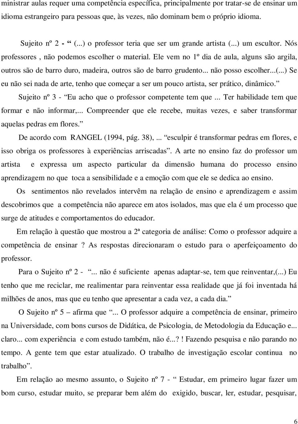 Ele vem no 1º dia de aula, alguns são argila, outros são de barro duro, madeira, outros são de barro grudento... não posso escolher...(.