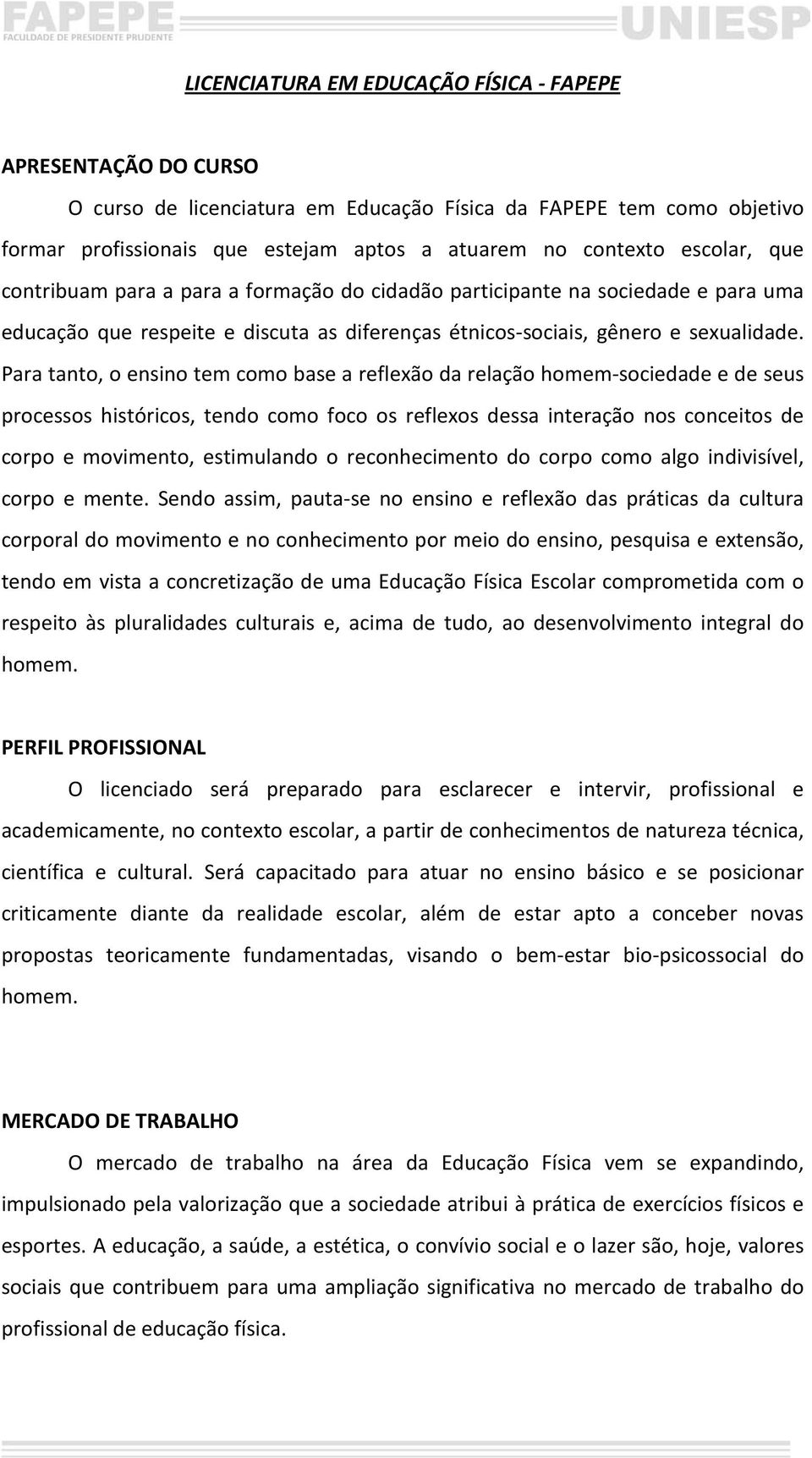 Para tanto, o ensino tem como base a reflexão da relação homem-sociedade e de seus processos históricos, tendo como foco os reflexos dessa interação nos conceitos de corpo e movimento, estimulando o