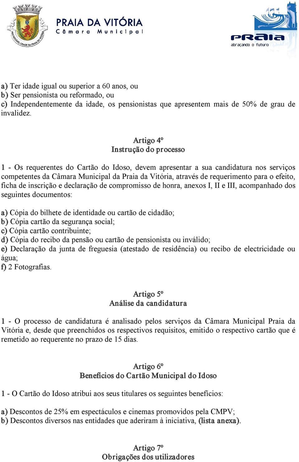 o efeito, ficha de inscrição e declaração de compromisso de honra, anexos I, II e III, acompanhado dos seguintes documentos: a) Cópia do bilhete de identidade ou cartão de cidadão; b) Cópia cartão da