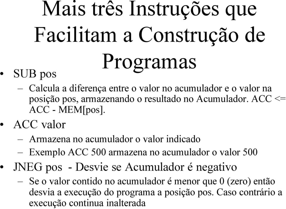 ACC valor Armazena no acumulador o valor indicado Exemplo ACC 500 armazena no acumulador o valor 500 JNEG pos - Desvie se