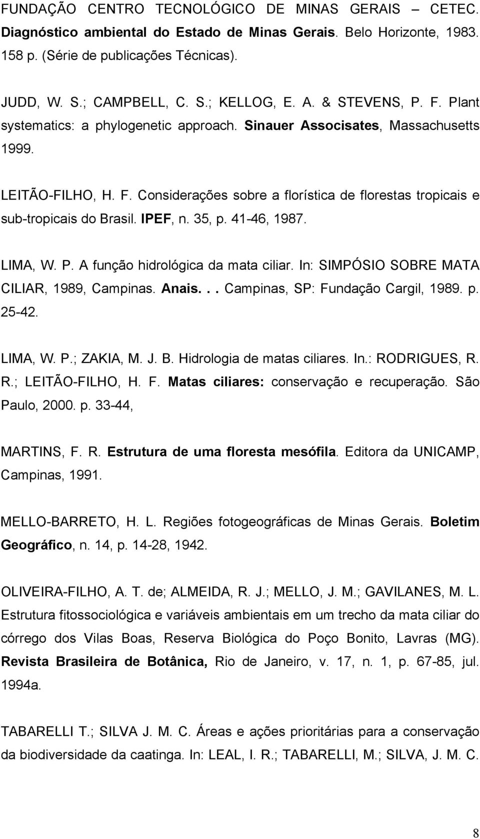 IPEF, n. 35, p. 41-46, 1987. LIMA, W. P. A função hidrológica da mata ciliar. In: SIMPÓSIO SOBRE MATA CILIAR, 1989, Campinas. Anais... Campinas, SP: Fundação Cargil, 1989. p. 25-42. LIMA, W. P.; ZAKIA, M.