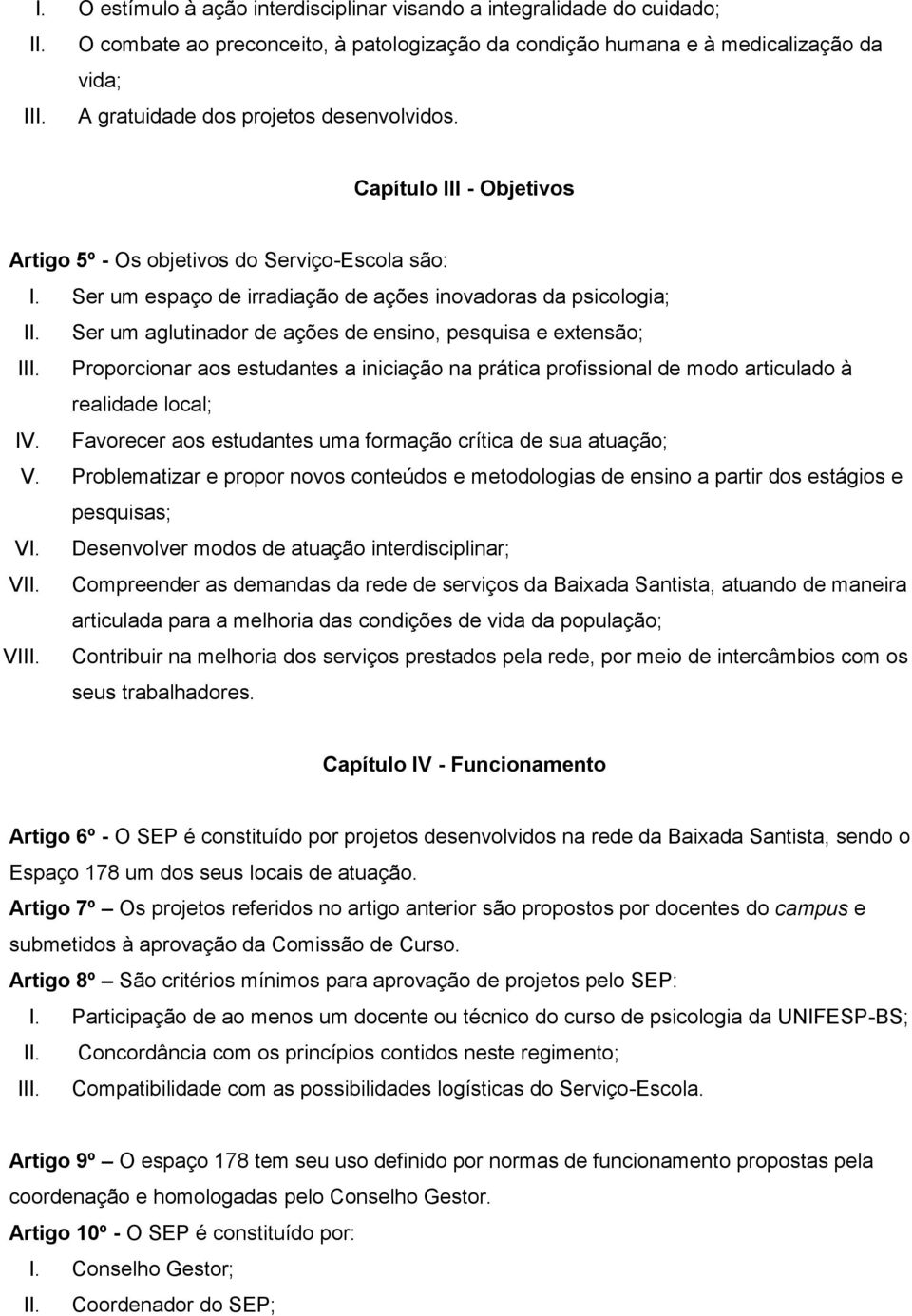 Ser um aglutinador de ações de ensino, pesquisa e extensão; III. Proporcionar aos estudantes a iniciação na prática profissional de modo articulado à realidade local; IV.