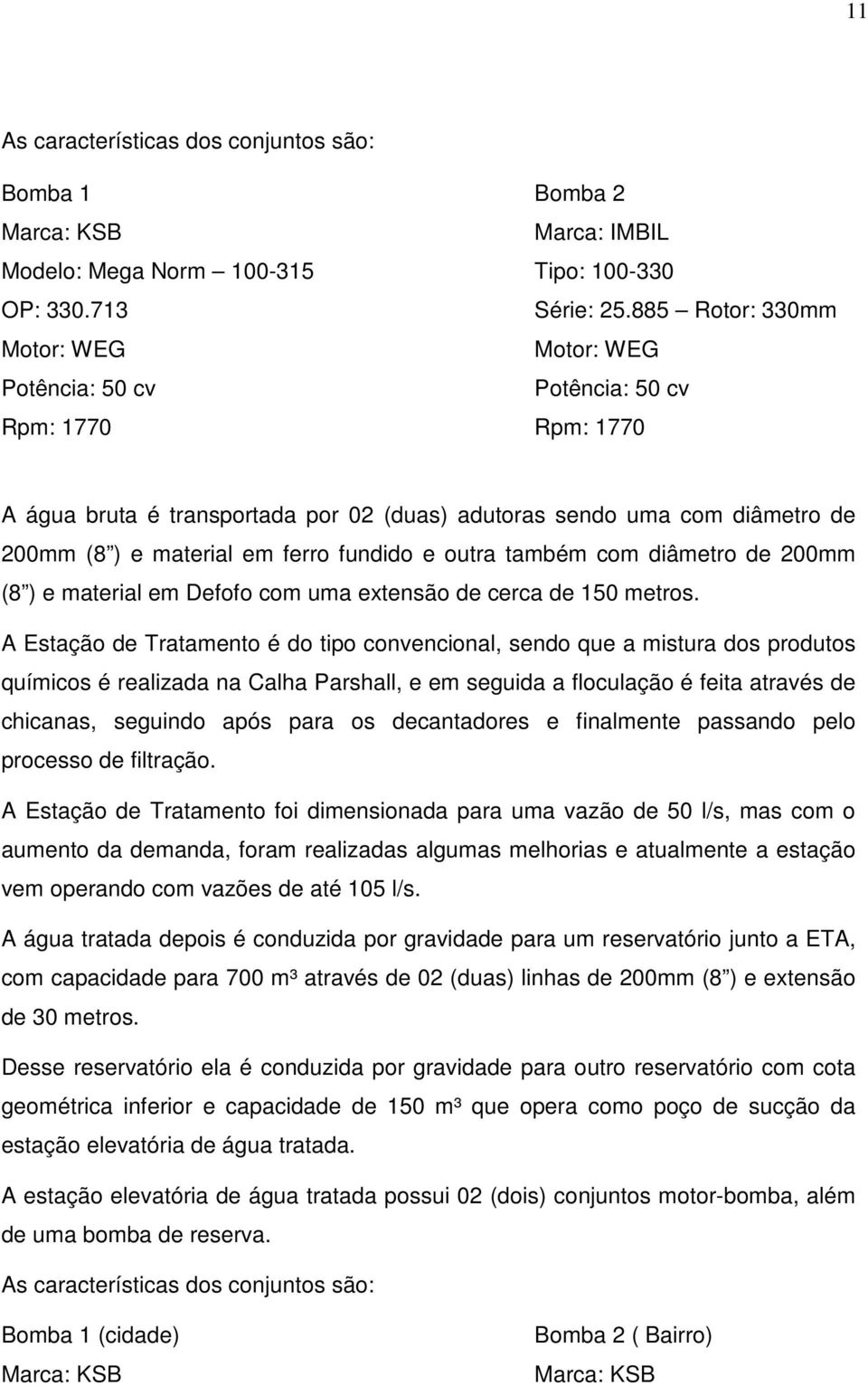 fundido e outra também com diâmetro de 200mm (8 ) e material em Defofo com uma extensão de cerca de 150 metros.