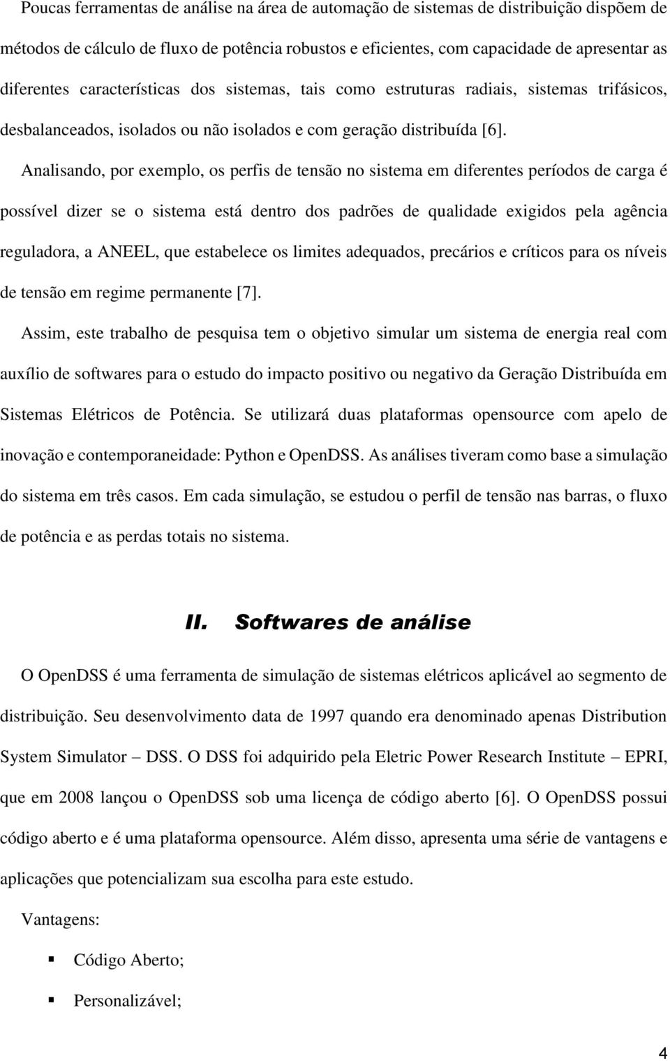 Analisando, por exemplo, os perfis de tensão no sistema em diferentes períodos de carga é possível dizer se o sistema está dentro dos padrões de qualidade exigidos pela agência reguladora, a ANEEL,