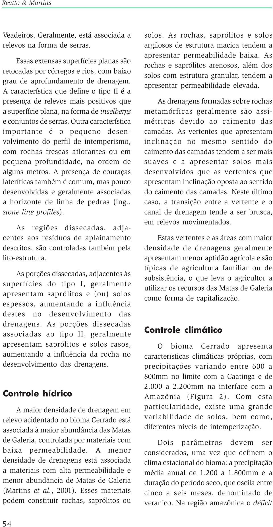 Outra característica importante é o pequeno desenvolvimento do perfil de intemperismo, com rochas frescas aflorantes ou em pequena profundidade, na ordem de alguns metros.