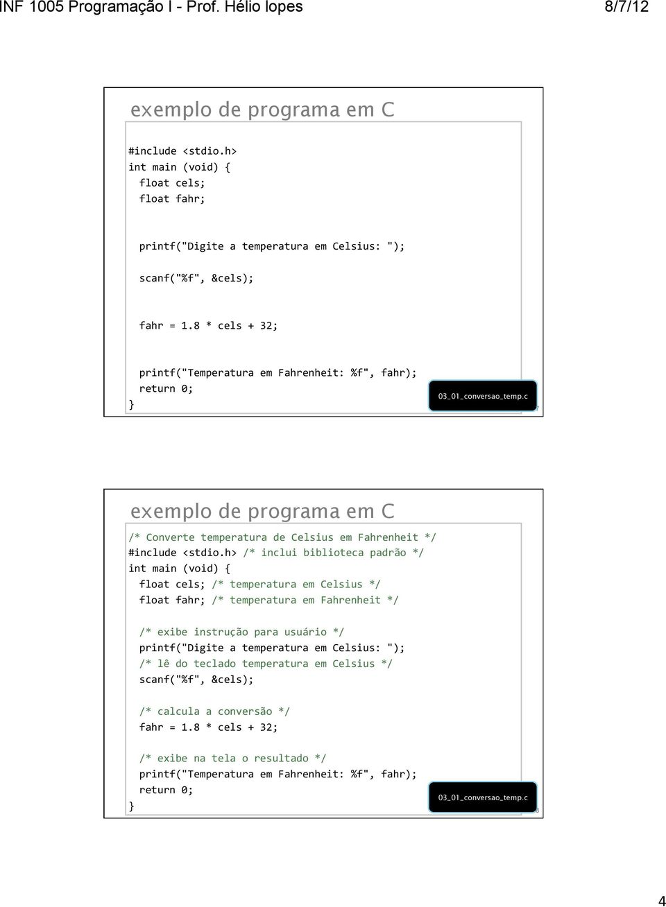 h> /* inclui biblioteca padrão */ int main (void) { float cels; /* temperatura em Celsius */ float fahr; /* temperatura em Fahrenheit */ /* exibe instrução para usuário */ printf("digite a