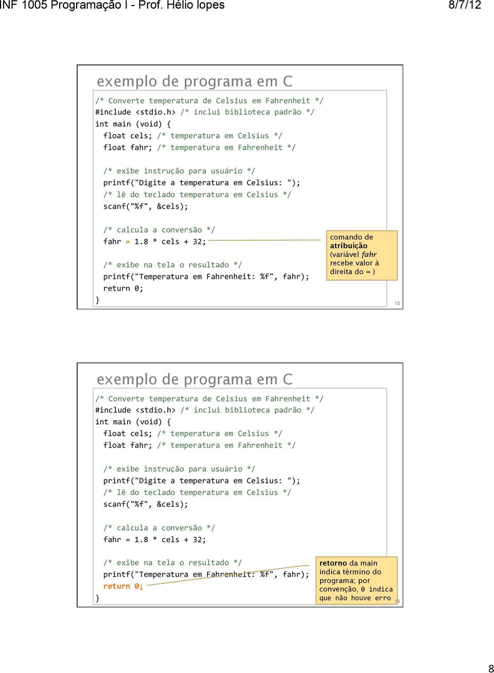 temperatura em Celsius: "); /* lê do teclado temperatura em Celsius */ scanf("%f", &cels); /* calcula a conversão */ fahr = 1.