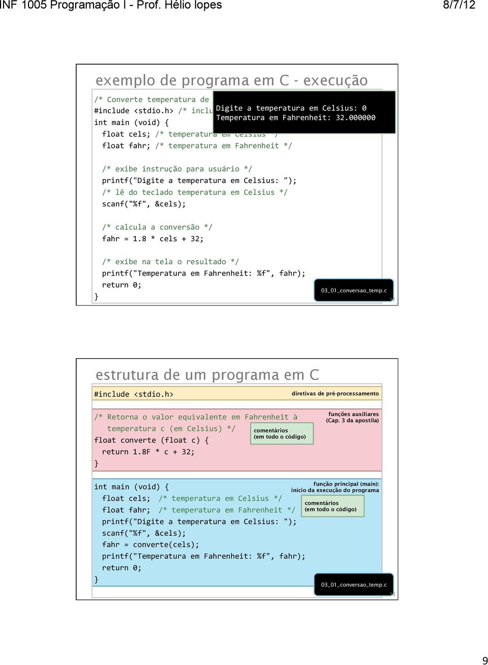 000000 int main (void) { float cels; /* temperatura em Celsius */ float fahr; /* temperatura em Fahrenheit */ /* exibe instrução para usuário */ printf("digite a temperatura em Celsius: "); /* lê do