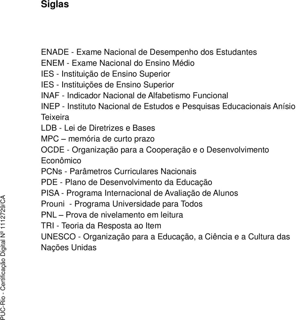 Organização para a Cooperação e o Desenvolvimento Econômico PCNs - Parâmetros Curriculares Nacionais PDE - Plano de Desenvolvimento da Educação PISA - Programa Internacional de Avaliação