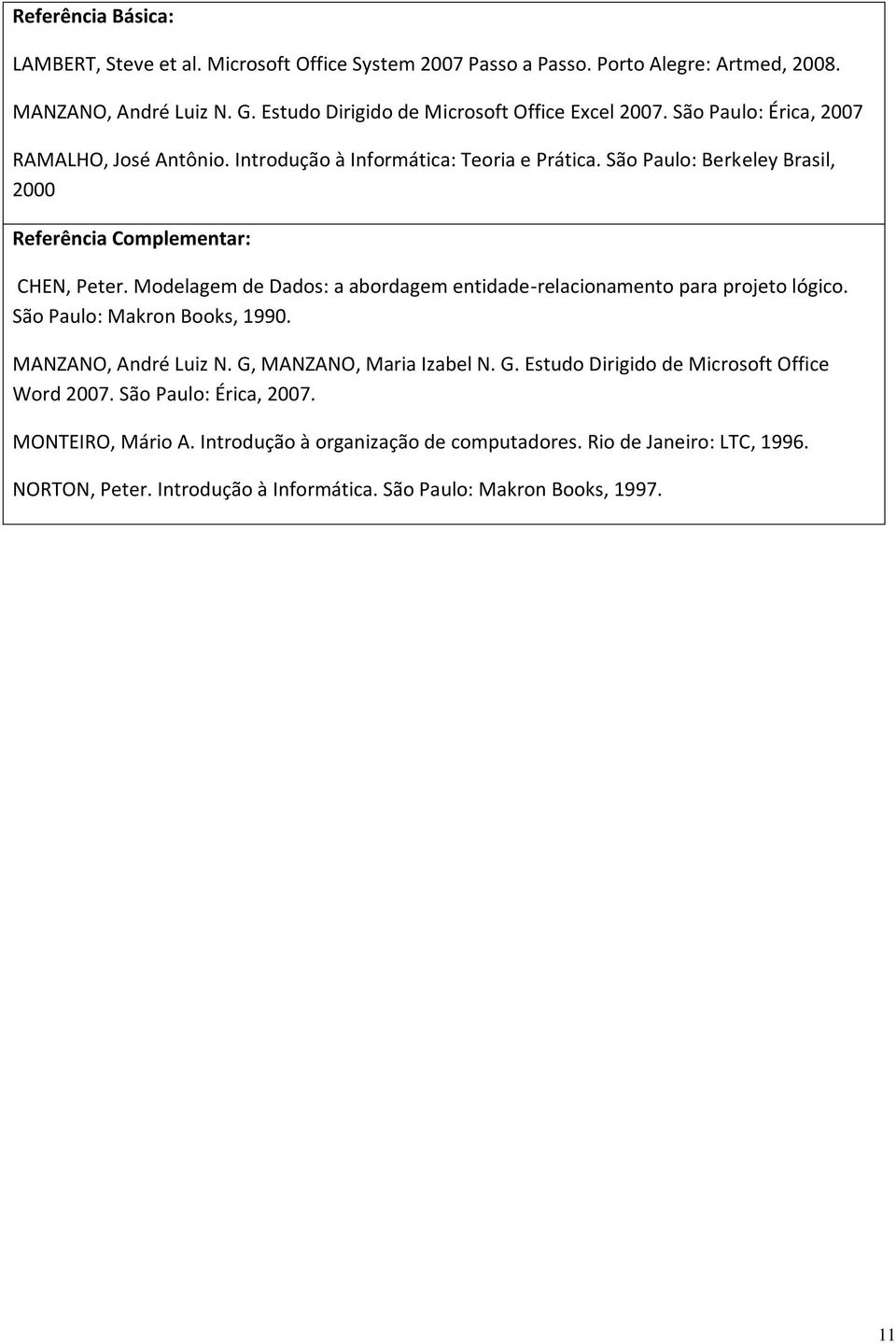 Modelagem de Dados: a abordagem entidade-relacionamento para projeto lógico. São Paulo: Makron Books, 1990. MANZANO, André Luiz N. G, MANZANO, Maria Izabel N. G. Estudo Dirigido de Microsoft Office Word 2007.