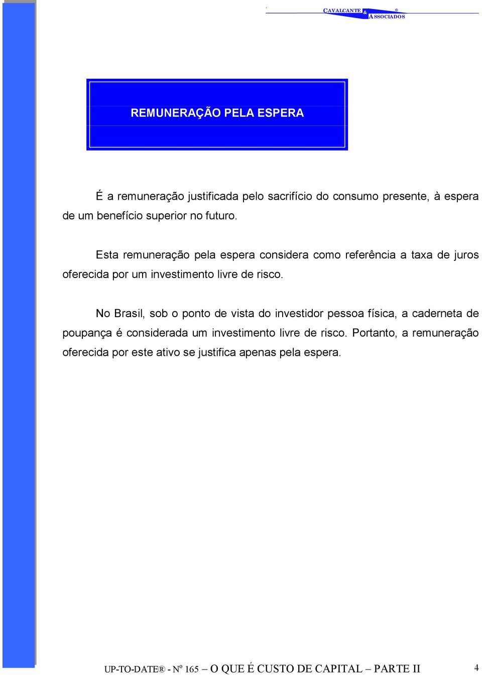 No Brasil, sob o ponto de vista do investidor pessoa física, a caderneta de poupança é considerada um investimento livre de risco.