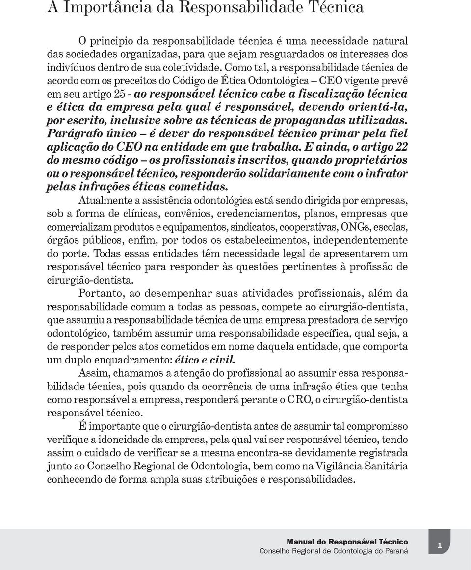 Como tal, a responsabilidade técnica de acordo com os preceitos do Código de Ética Odontológica CEO vigente prevê em seu artigo 25 - ao responsável técnico cabe a fiscalização técnica e ética da