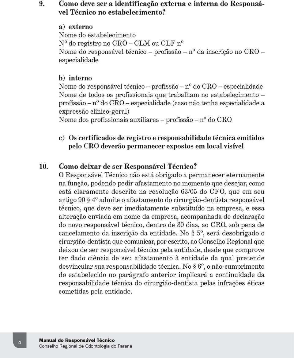 do CRO especialidade Nome de todos os profissionais que trabalham no estabelecimento profissão nº do CRO especialidade (caso não tenha especialidade a expressão clínico-geral) Nome dos profissionais