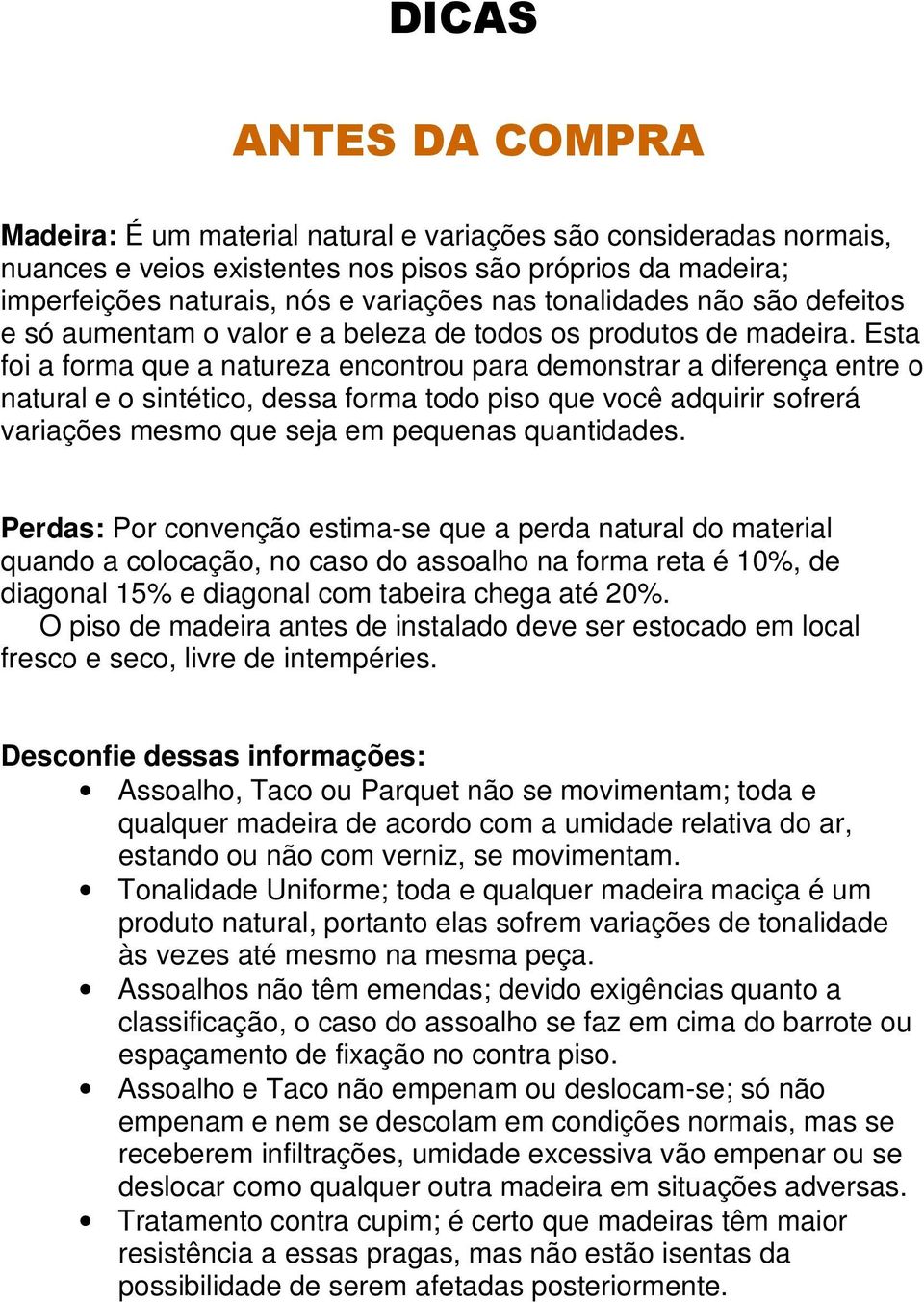 Esta foi a forma que a natureza encontrou para demonstrar a diferença entre o natural e o sintético, dessa forma todo piso que você adquirir sofrerá variações mesmo que seja em pequenas quantidades.