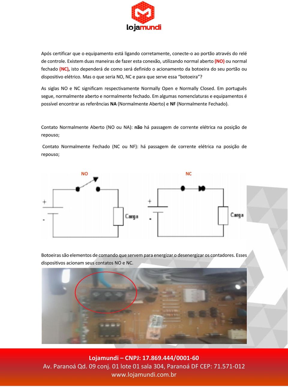 Mas o que seria NO, NC e para que serve essa botoeira? As siglas NO e NC significam respectivamente Normally Open e Normally Closed. Em português segue, normalmente aberto e normalmente fechado.