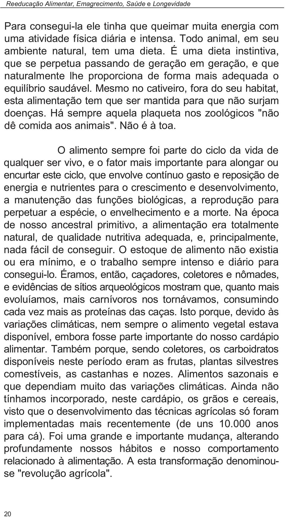 É uma dieta instintiva, que se perpetua passando de geração em geração, e que naturalmente lhe proporciona de forma mais adequada o equilíbrio saudável.