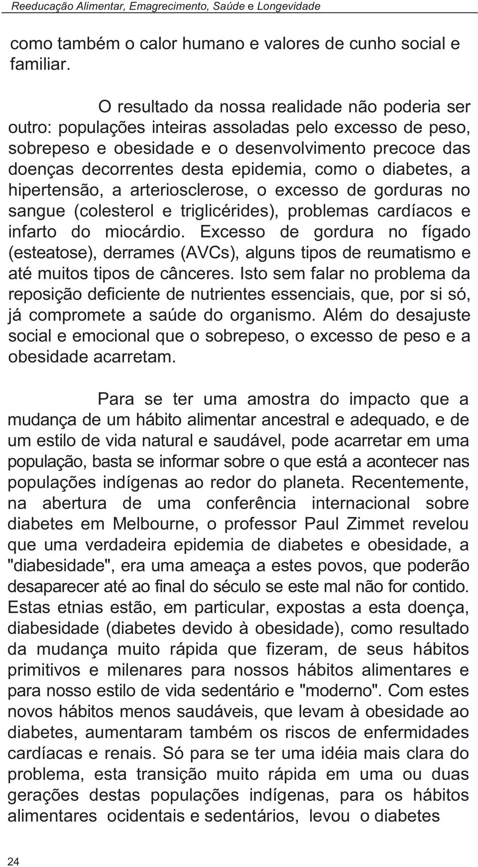 como o diabetes, a hipertensão, a arteriosclerose, o excesso de gorduras no sangue (colesterol e triglicérides), problemas cardíacos e infarto do miocárdio.