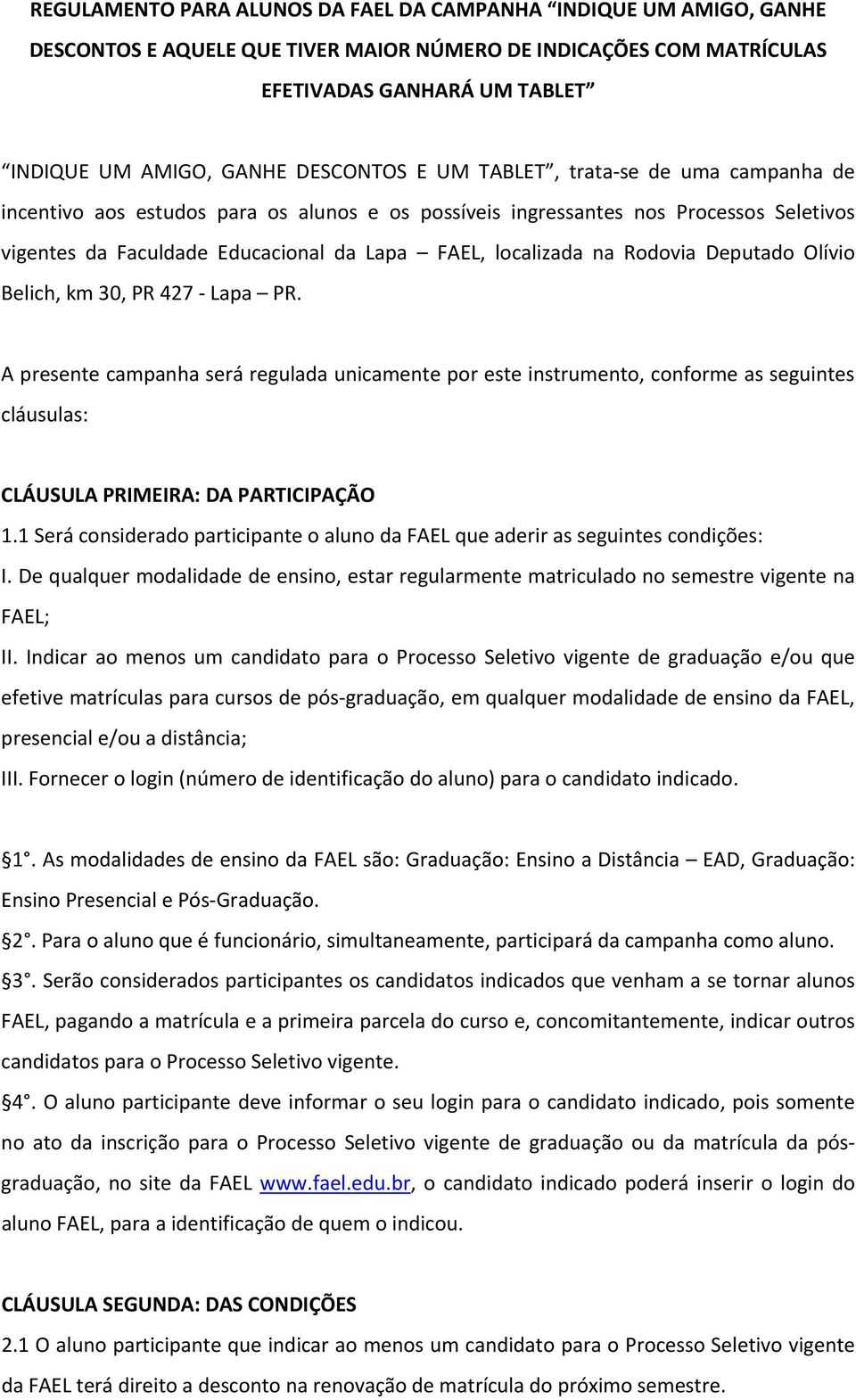 na Rodovia Deputado Olívio Belich, km 30, PR 427 - Lapa PR. A presente campanha será regulada unicamente por este instrumento, conforme as seguintes cláusulas: CLÁUSULA PRIMEIRA: DA PARTICIPAÇÃO.