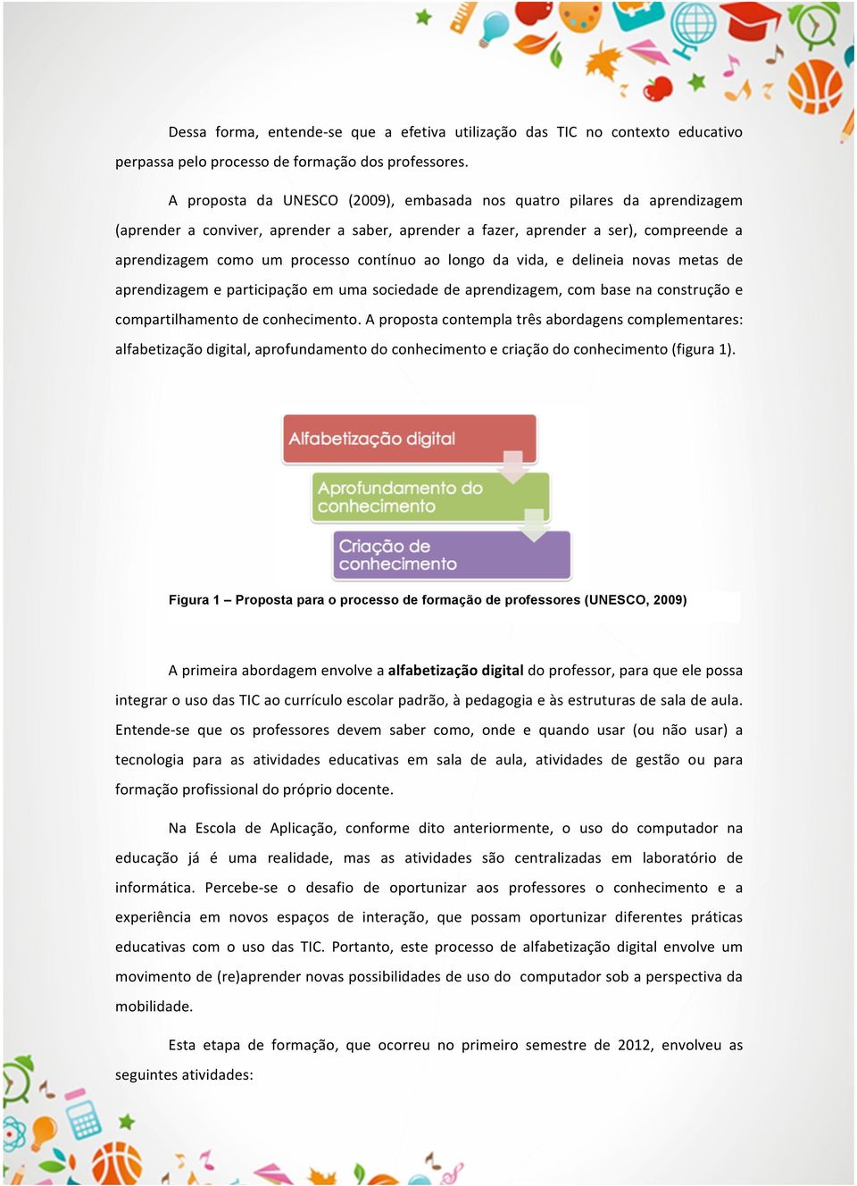 ao longo da vida, e delineia novas metas de aprendizagem e participação em uma sociedade de aprendizagem, com base na construção e compartilhamento de conhecimento.