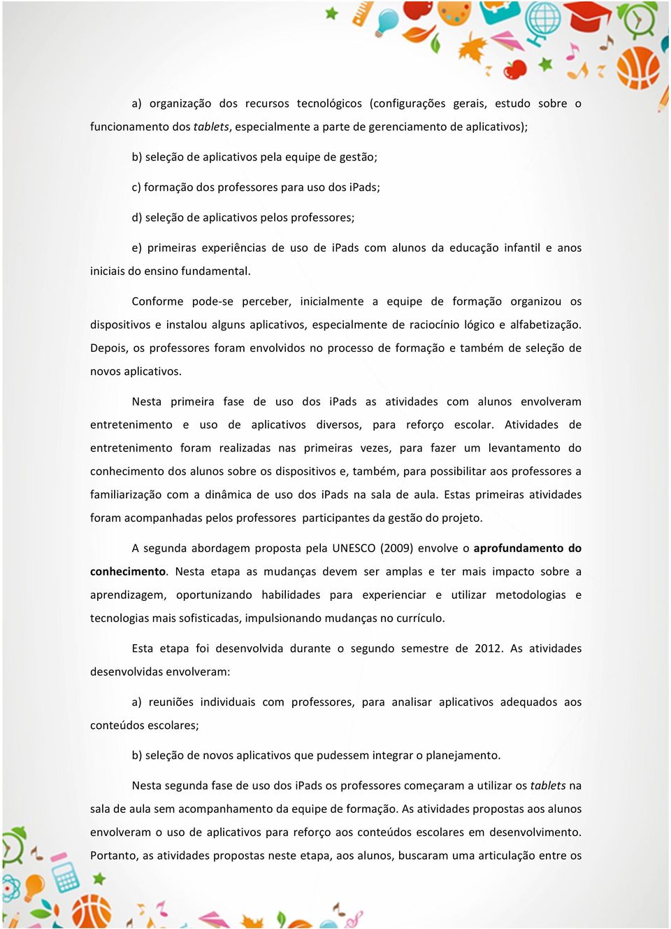 ensino fundamental. Conforme pode- se perceber, inicialmente a equipe de formação organizou os dispositivos e instalou alguns aplicativos, especialmente de raciocínio lógico e alfabetização.