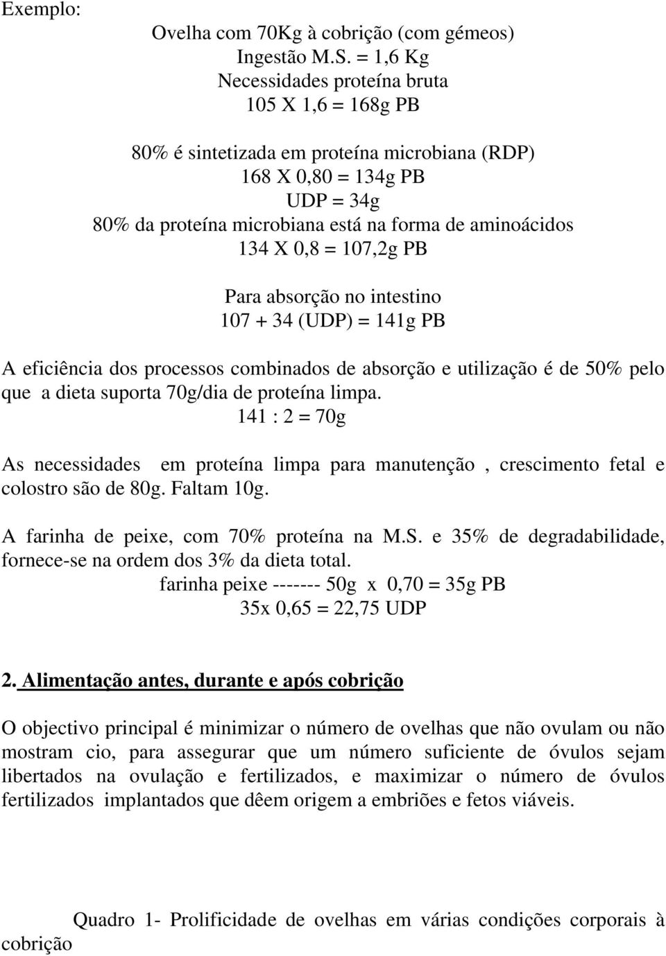 0,8 = 107,2g PB Para absorção no intestino 107 + 34 (UDP) = 141g PB A eficiência dos processos combinados de absorção e utilização é de 50% pelo que a dieta suporta 70g/dia de proteína limpa.