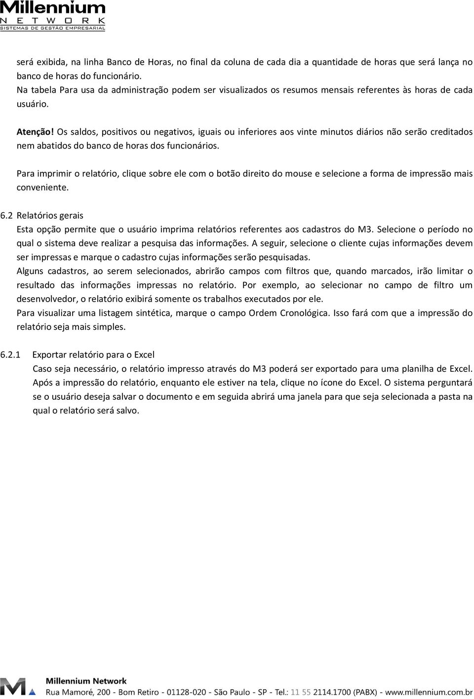 Os saldos, positivos ou negativos, iguais ou inferiores aos vinte minutos diários não serão creditados nem abatidos do banco de horas dos funcionários.