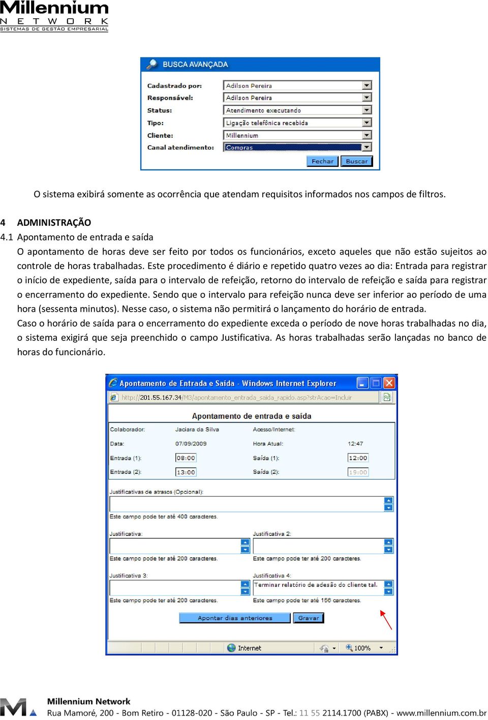 Este procedimento é diário e repetido quatro vezes ao dia: Entrada para registrar o início de expediente, saída para o intervalo de refeição, retorno do intervalo de refeição e saída para registrar o