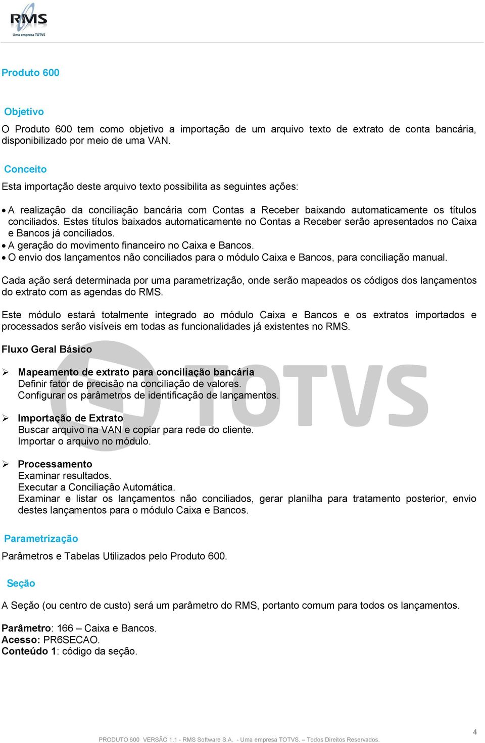 Estes títulos baixados automaticamente no Contas a Receber serão apresentados no Caixa e Bancos já conciliados. A geração do movimento financeiro no Caixa e Bancos.