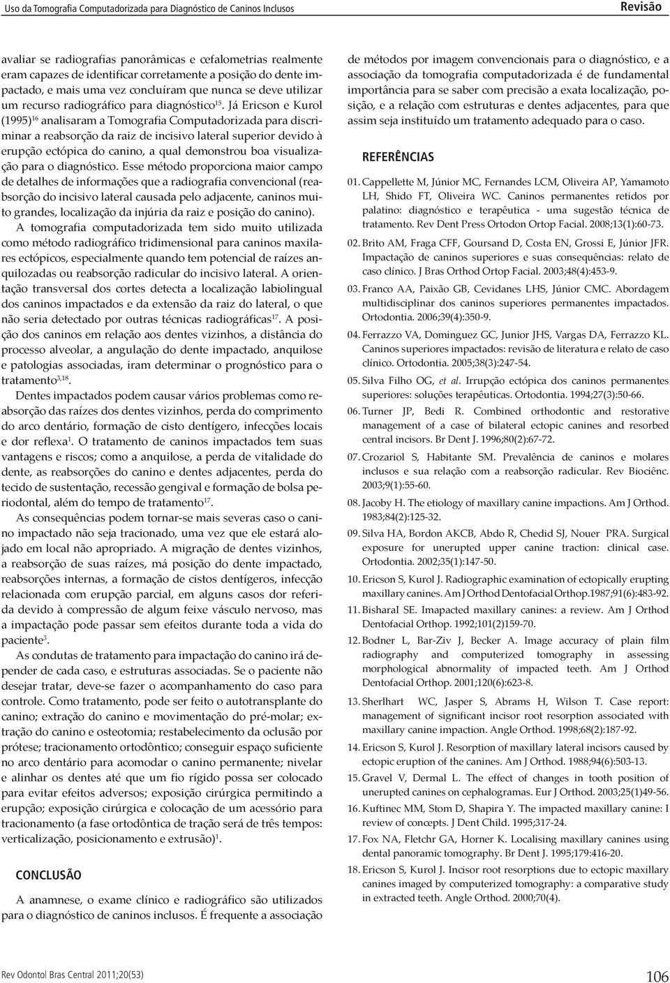 Já Ericson e Kurol (1995) 16 analisaram a Tomografia Computadorizada para discriminar a reabsorção da raiz de incisivo lateral superior devido à erupção ectópica do canino, a qual demonstrou boa