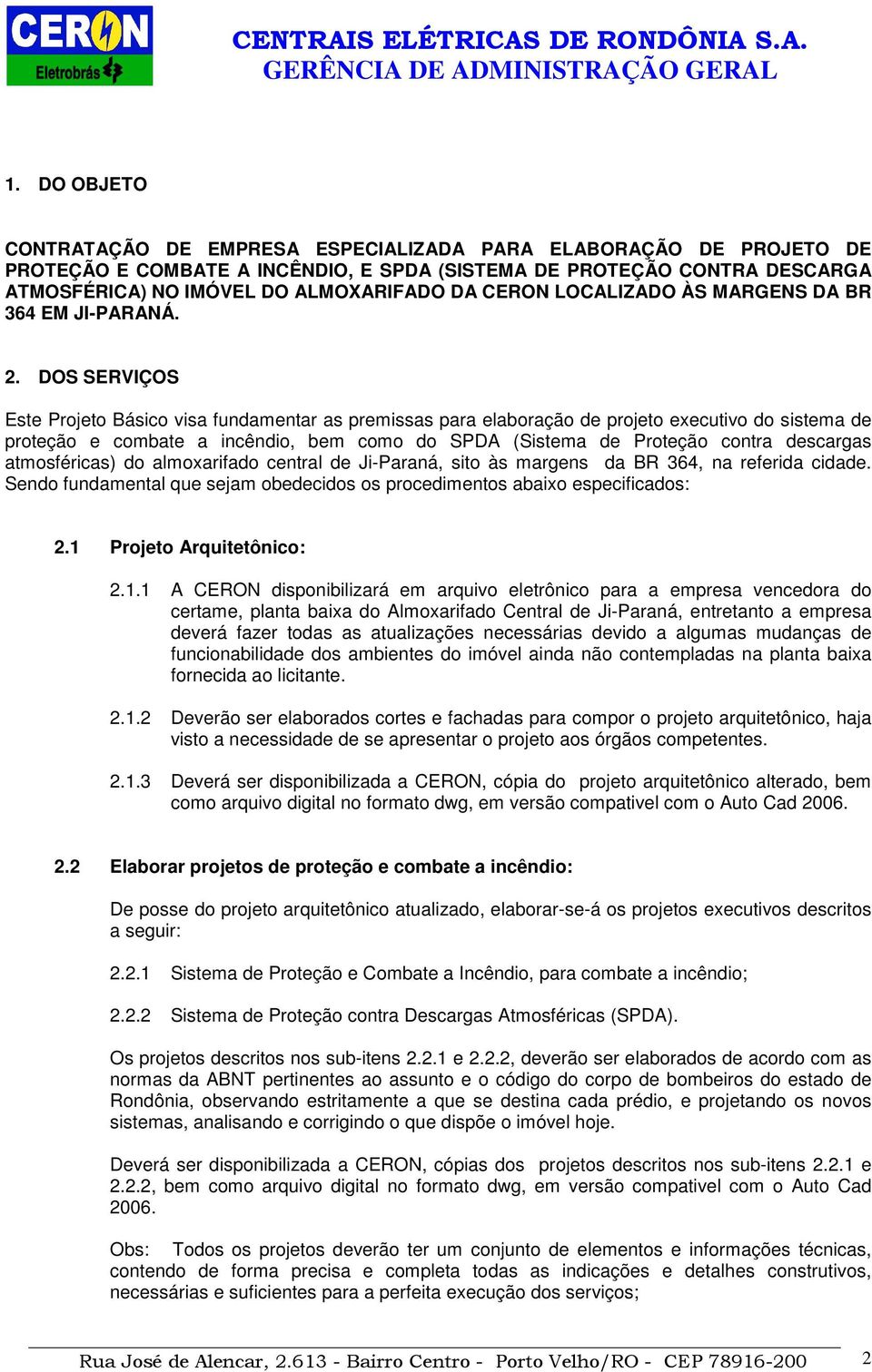 DOS SERVIÇOS Este Projeto Básico visa fundamentar as premissas para elaboração de projeto executivo do sistema de proteção e combate a incêndio, bem como do SPDA (Sistema de Proteção contra descargas