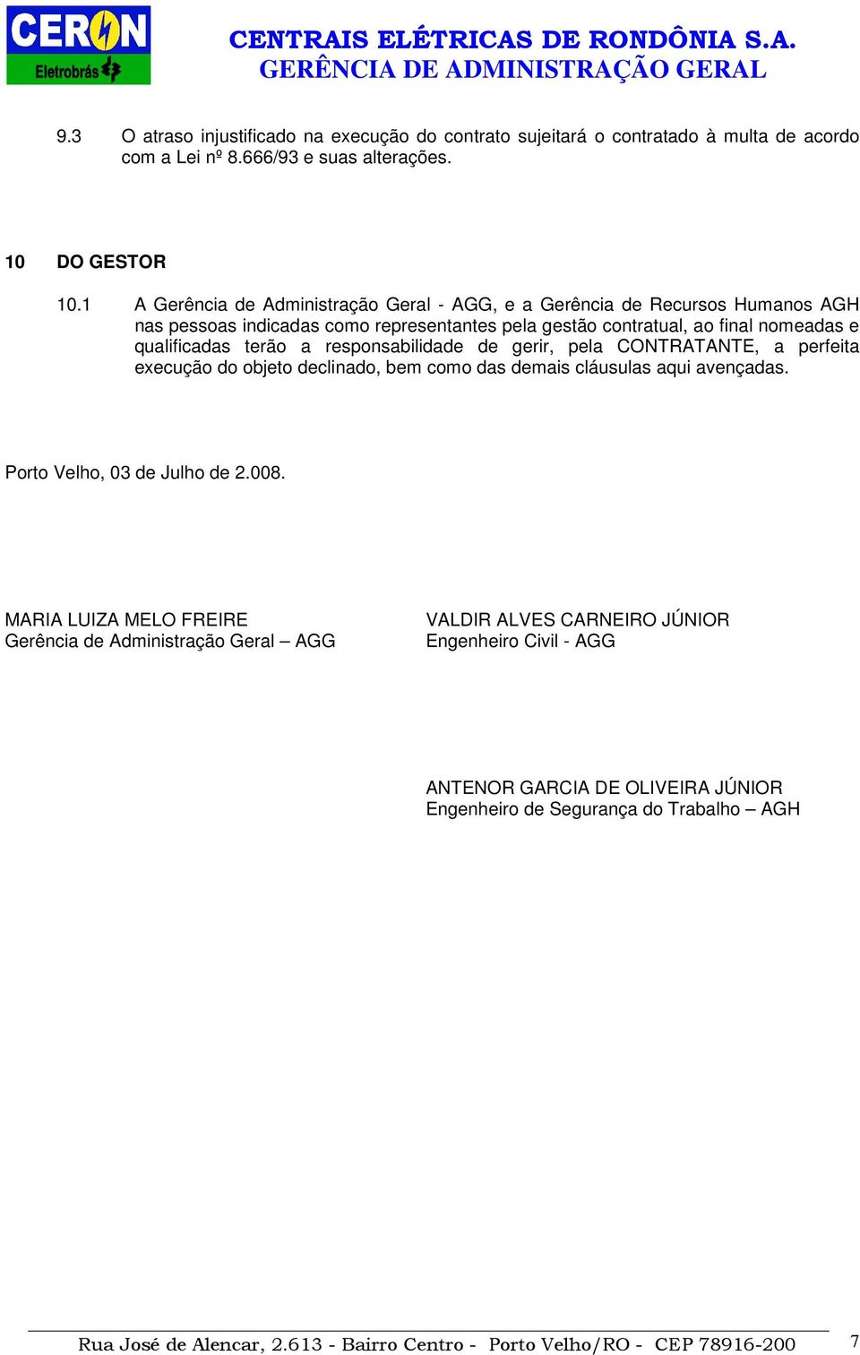 responsabilidade de gerir, pela CONTRATANTE, a perfeita execução do objeto declinado, bem como das demais cláusulas aqui avençadas. Porto Velho, 03 de Julho de 2.008.