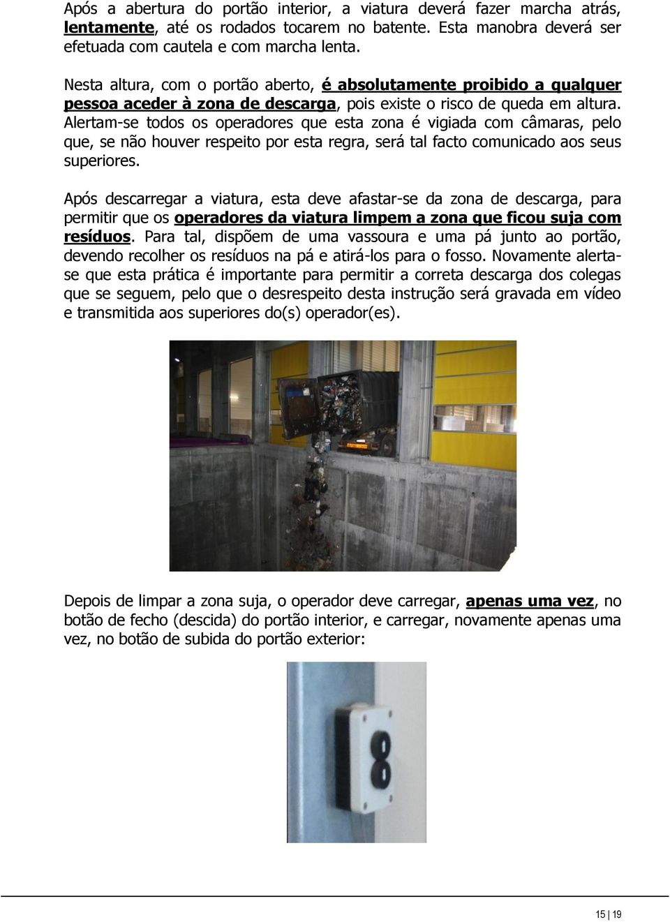 Alertam-se todos os operadores que esta zona é vigiada com câmaras, pelo que, se não houver respeito por esta regra, será tal facto comunicado aos seus superiores.