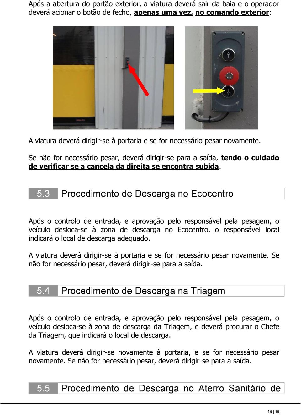 3 Procedimento de Descarga no Ecocentro Após o controlo de entrada, e aprovação pelo responsável pela pesagem, o veículo desloca-se à zona de descarga no Ecocentro, o responsável local indicará o