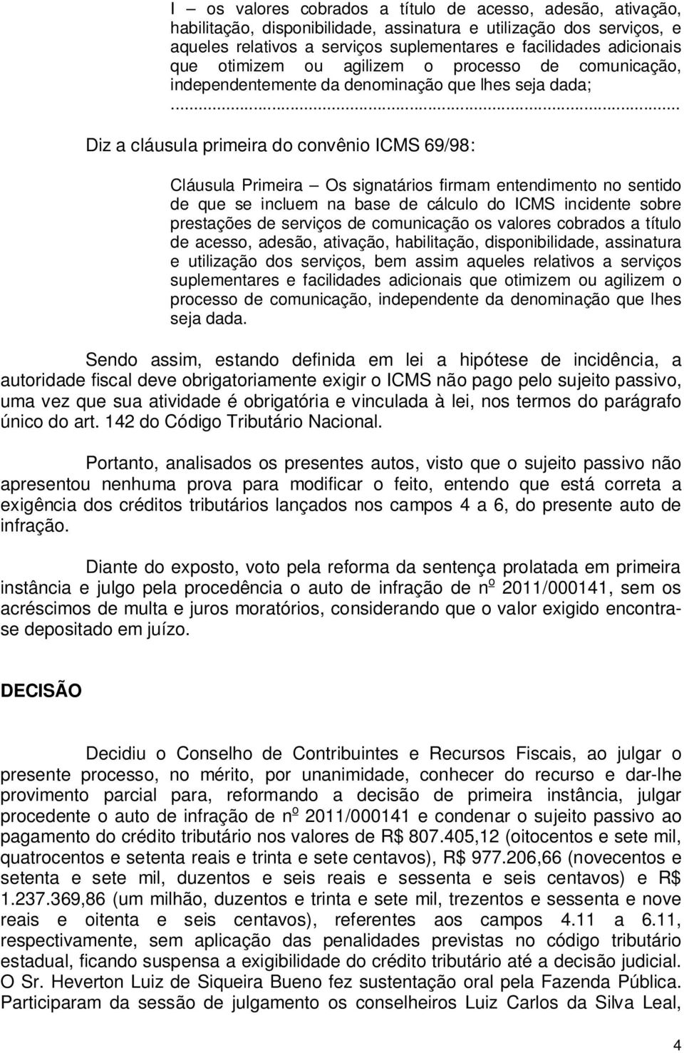 entendimento no sentido de que se incluem na base de cálculo do ICMS incidente sobre prestações de serviços de comunicação os valores cobrados a título de acesso, adesão, ativação, habilitação,